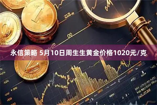 永信策略 5月10日周生生黄金价格1020元/克