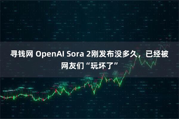 寻钱网 OpenAI Sora 2刚发布没多久，已经被网友们“玩坏了”
