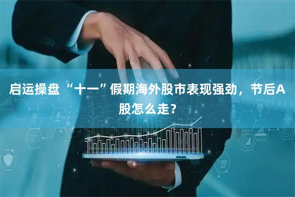 启运操盘 “十一”假期海外股市表现强劲，节后A股怎么走？