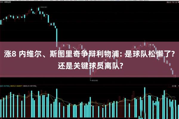 涨8 内维尔、斯图里奇争辩利物浦: 是球队松懈了? 还是关键球员离队?