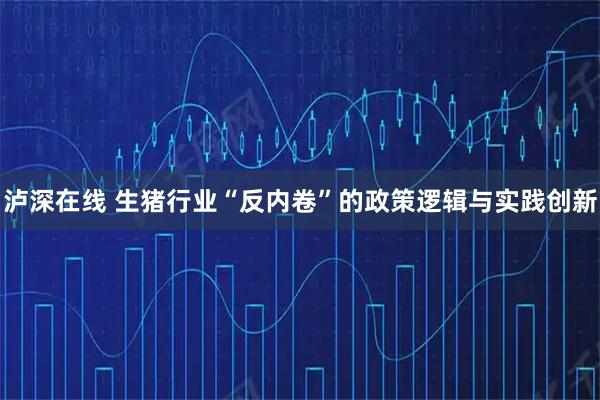 泸深在线 生猪行业“反内卷”的政策逻辑与实践创新