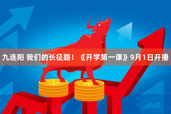 九连阳 我们的长征路！《开学第一课》9月1日开播